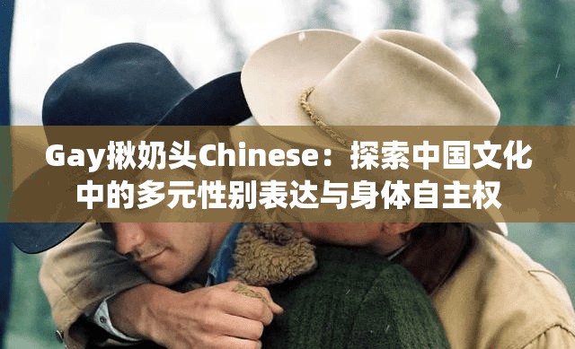 Gay揪奶头Chinese：探索中国文化中的多元性别表达与身体自主权