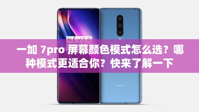 一加 7pro 屏幕颜色模式怎么选？哪种模式更适合你？快来了解一下