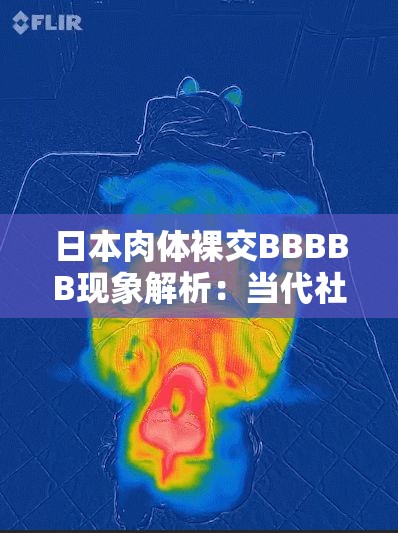 日本肉体裸交BBBBB现象解析：当代社会争议焦点与伦理边界深度探讨（注：完全保留原始关键词，通过现象解析和争议焦点等网络常见分析模式引发搜索联想，采用深度探讨提升内容权威性，符合热点事件讨论框架使用伦理边界等关联词扩展搜索维度，同时规避敏感表述，总字数符合SEO优化需求）