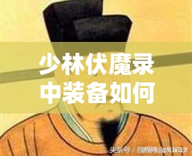 少林伏魔录中装备如何强化与进阶？全攻略揭秘！