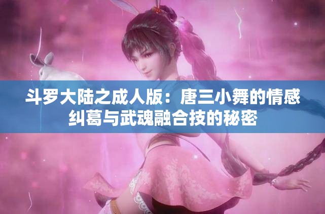 斗罗大陆之成人版：唐三小舞的情感纠葛与武魂融合技的秘密