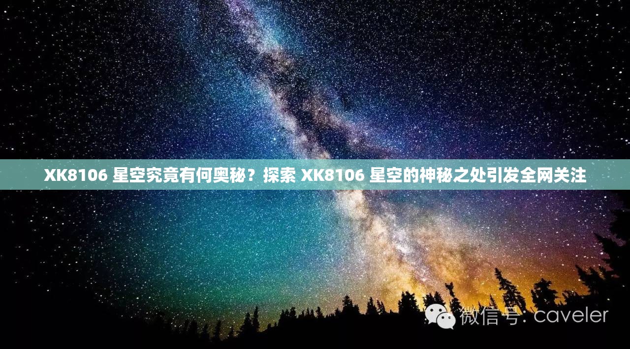 XK8106 星空究竟有何奥秘？探索 XK8106 星空的神秘之处引发全网关注