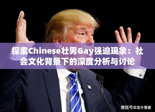 探索Chinese壮男Gay强迫现象：社会文化背景下的深度分析与讨论