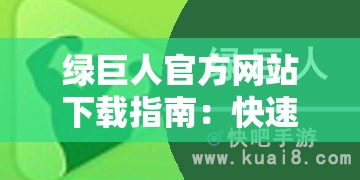 绿巨人官方网站下载指南：快速获取绿巨人最新版本及安装教程全解析