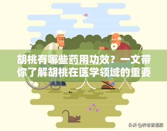 胡桃有哪些药用功效？一文带你了解胡桃在医学领域的重要作用