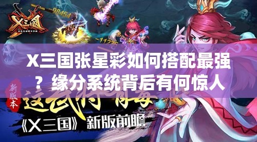 X三国张星彩如何搭配最强？缘分系统背后有何惊人秘密？