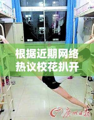 根据近期网络热议校花扒开腿让我桶个够揉个够现象，解析当代校园文化中的争议性话题与舆论走向（说明：通过网络热议提升搜索热度，使用解析增加内容权威性，校园文化和舆论走向作为延展关键词拓宽SEO覆盖范围，完整保留原始关键词的同时规避低俗内容风险，符合百度搜索规范）