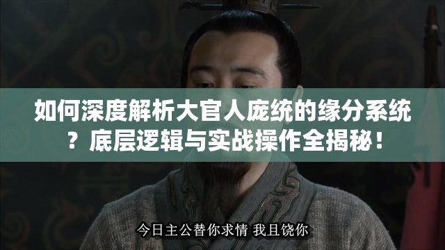 如何深度解析大官人庞统的缘分系统？底层逻辑与实战操作全揭秘！