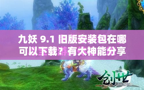 九妖 9.1 旧版安装包在哪可以下载？有大神能分享一下吗？