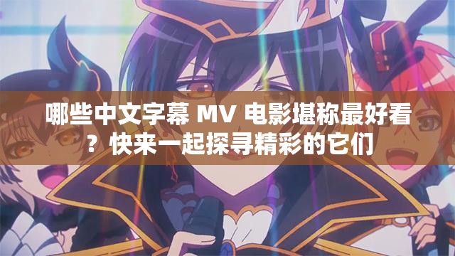 哪些中文字幕 MV 电影堪称最好看？快来一起探寻精彩的它们