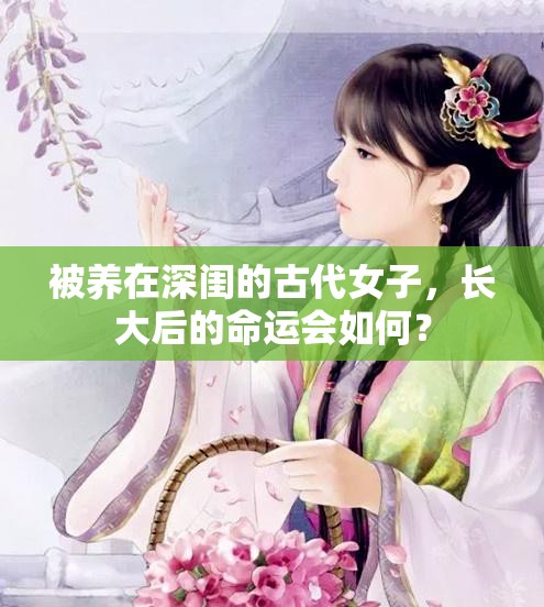 被养在深闺的古代女子，长大后的命运会如何？