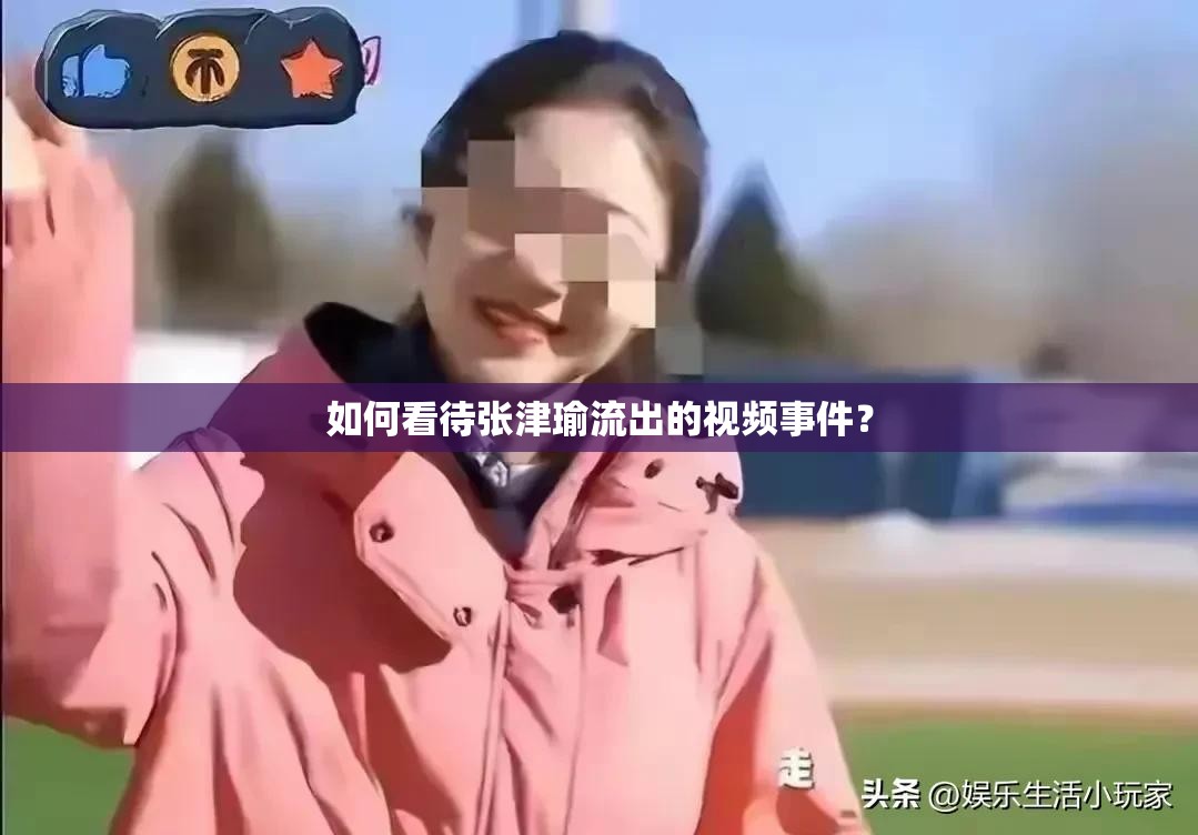 如何看待张津瑜流出的视频事件？