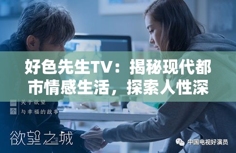 好色先生TV：揭秘现代都市情感生活，探索人性深处的真实欲望与情感纠葛