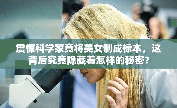 震惊科学家竟将美女制成标本，这背后究竟隐藏着怎样的秘密？