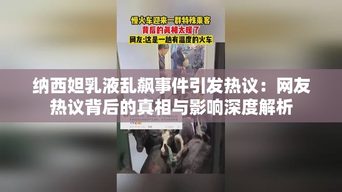 纳西妲乳液乱飙事件引发热议：网友热议背后的真相与影响深度解析