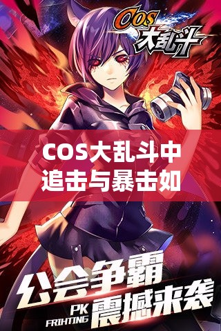 COS大乱斗中追击与暴击如何选择？玩家深度心得为你揭秘！