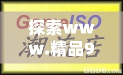 探索www.精品99一线.com：揭秘精品99一线背后的优质资源与独特魅力