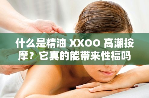 什么是精油 XXOO 高潮按摩？它真的能带来性福吗？