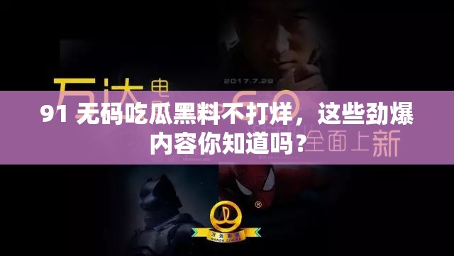 91 无码吃瓜黑料不打烊，这些劲爆内容你知道吗？