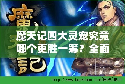 魔天记四大灵宠究竟哪个更胜一筹？全面解析灵宠选择攻略