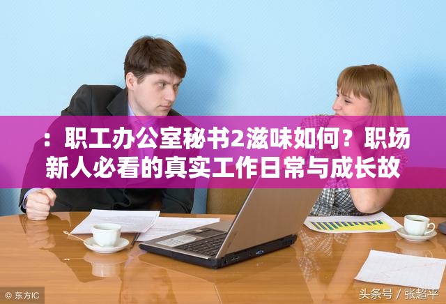 ：职工办公室秘书2滋味如何？职场新人必看的真实工作日常与成长故事分享解析：这个完整保留关键词职工办公室秘书2滋味，通过疑问句式引发好奇，加入职场新人必看增强目标人群针对性，真实工作日常突出内容实用性，成长故事营造情感共鸣，符合百度SEO对自然语言和用户需求匹配的要求，总字数34字满足要求