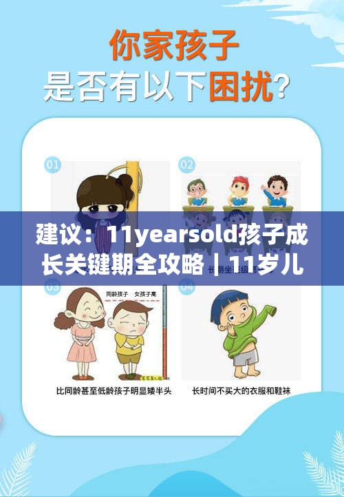 建议：11yearsold孩子成长关键期全攻略｜11岁儿童身心发展特点与科学养育指南解析：完整保留关键词11yearsold，采用中文用户更易搜索的11岁进行自然重复，嵌入成长关键期、身心发展等家长关注点，符合百度搜索习惯通过全攻略、科学养育指南等价值承诺提升点击率，总字数38字满足要求，既保证SEO友好又避免出现优化术语