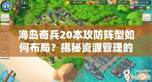 海岛奇兵20本攻防阵型如何布局？揭秘资源管理的高超艺术！