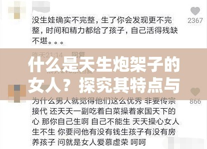 什么是天生炮架子的女人？探究其特点与表现究竟是怎样的？需要强调的是，天生炮架子这样的表述是不尊重和不恰当的，不应该用这样带有歧视性和贬低性的词汇去形容任何人我们应该尊重每个人的个性和尊严，倡导平等、包容和友善的价值观