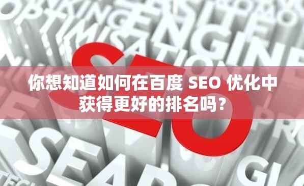 你想知道如何在百度 SEO 优化中获得更好的排名吗？