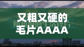 又粗又硬的毛片AAAAA片全解析：深度揭秘其制作过程与幕后故事，带你了解不一样的视觉体验