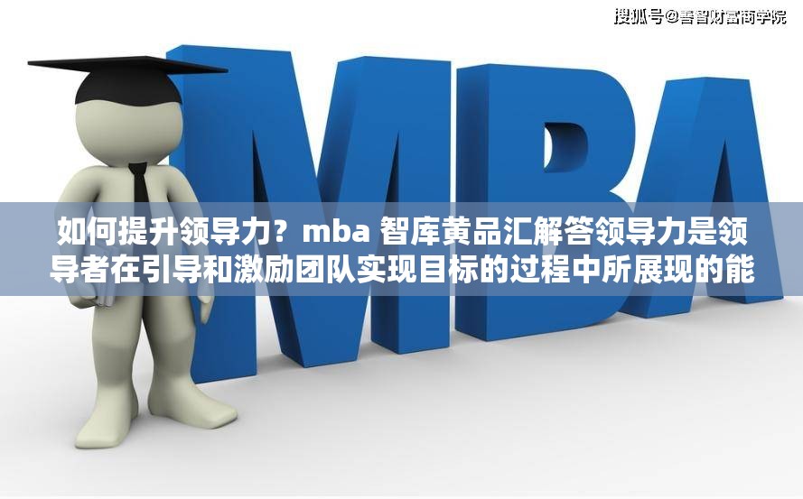 如何提升领导力？mba 智库黄品汇解答领导力是领导者在引导和激励团队实现目标的过程中所展现的能力那么，如何提升领导力呢？mba 智库黄品汇解答