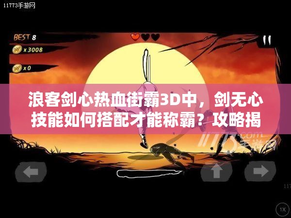 浪客剑心热血街霸3D中，剑无心技能如何搭配才能称霸？攻略揭秘！