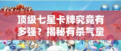 顶级七星卡牌究竟有多强？揭秘有杀气童话全解析！