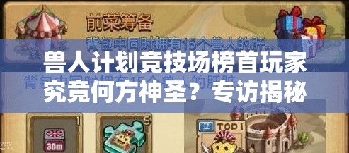 兽人计划竞技场榜首玩家究竟何方神圣？专访揭秘深度解析与实战智慧！