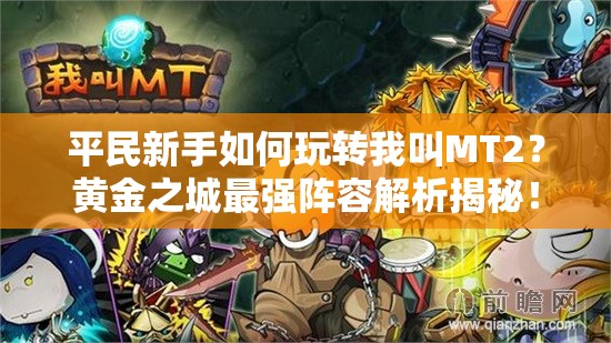 平民新手如何玩转我叫MT2？黄金之城最强阵容解析揭秘！