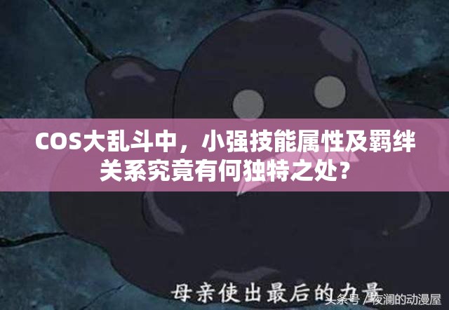 COS大乱斗中，小强技能属性及羁绊关系究竟有何独特之处？