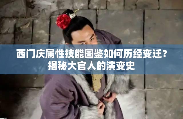 西门庆属性技能图鉴如何历经变迁？揭秘大官人的演变史