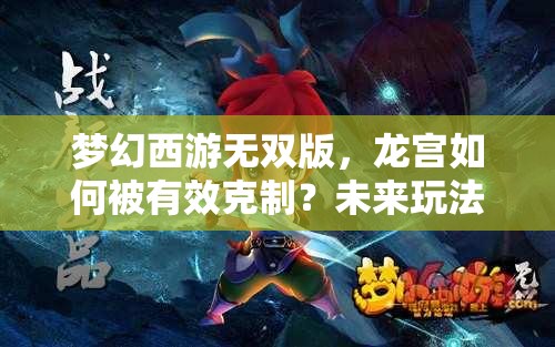 梦幻西游无双版，龙宫如何被有效克制？未来玩法将迎来哪些革命性变化？