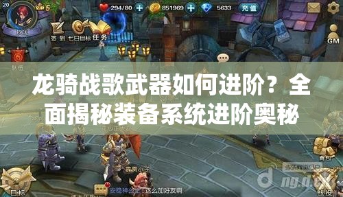 龙骑战歌武器如何进阶？全面揭秘装备系统进阶奥秘