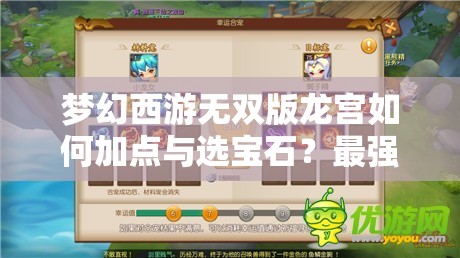 梦幻西游无双版龙宫如何加点与选宝石？最强攻略揭秘！