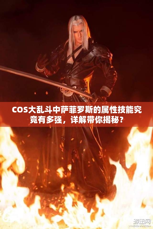 COS大乱斗中萨菲罗斯的属性技能究竟有多强，详解带你揭秘？