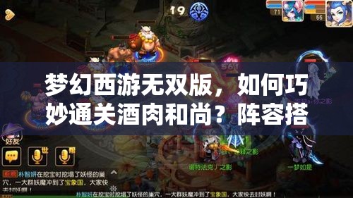 梦幻西游无双版，如何巧妙通关酒肉和尚？阵容搭配是关键吗？