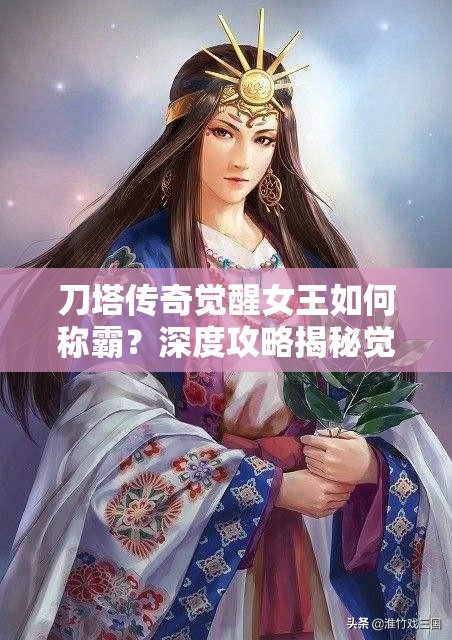 刀塔传奇觉醒女王如何称霸？深度攻略揭秘觉醒奥秘！