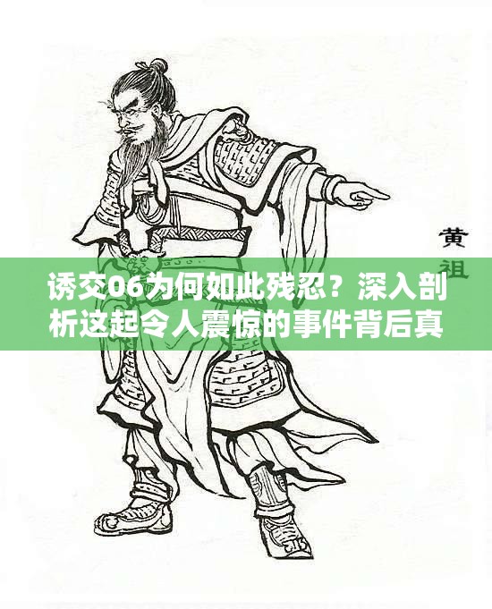 诱交06为何如此残忍？深入剖析这起令人震惊的事件背后真相需要强调的是，诱交这种行为是不道德且违法的，我们应该坚决抵制和反对任何形式的不良行为