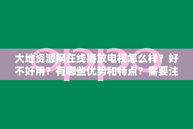 大地资源网在线播放电视怎么样？好不好用？有哪些优势和特点？需要注意的是，大地资源网可能涉及未经授权的盗版资源传播，这种行为是不合法的，可能会带来版权问题和法律风险建议你通过合法正规的渠道观看电视节目