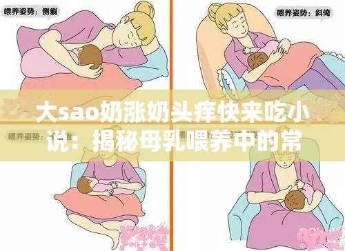 大sao奶涨奶头痒快来吃小说：揭秘母乳喂养中的常见问题与解决之道