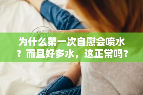 为什么第一次自慰会喷水？而且好多水，这正常吗？