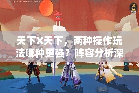 天下X天下，两种操作玩法哪种更强？阵容分析深度解析揭秘！