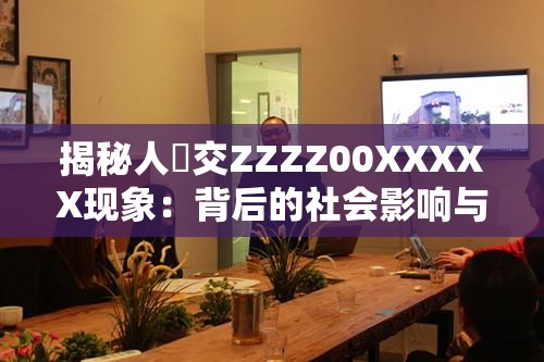 揭秘人獸交ZZZZ00XXXXX现象：背后的社会影响与文化探讨