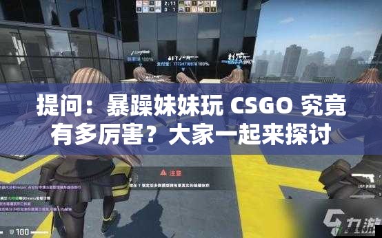 提问：暴躁妹妹玩 CSGO 究竟有多厉害？大家一起来探讨